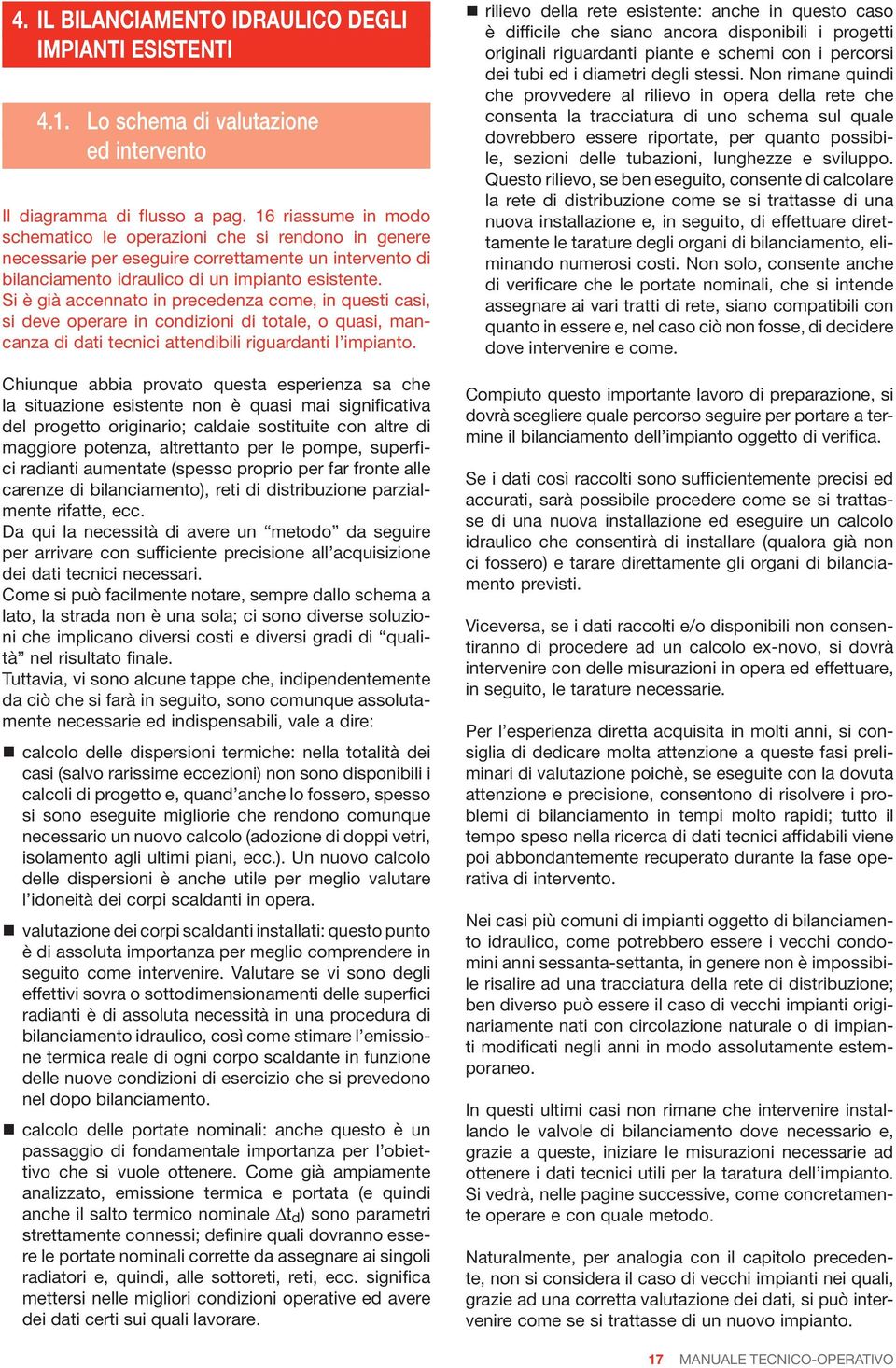 Si è già accennato in precedenza come, in questi casi, si deve operare in condizioni di totale, o quasi, mancanza di dati tecnici attendibili riguardanti l impianto.