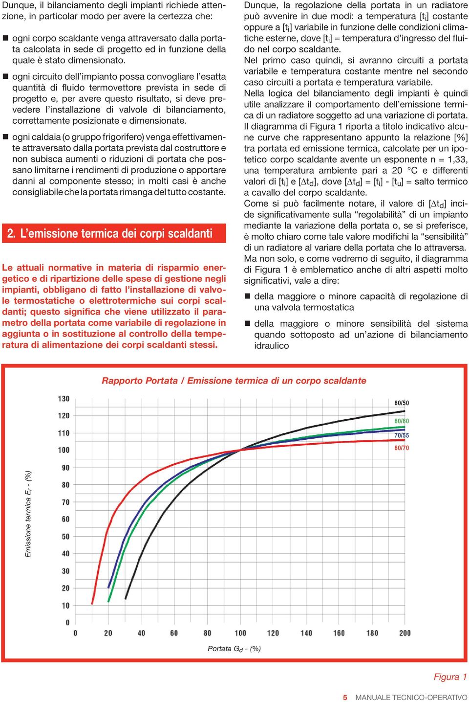 ogni circuito dell impianto possa convogliare l esatta quantità di fluido termovettore prevista in sede di progetto e, per avere questo risultato, si deve prevedere l installazione di valvole di