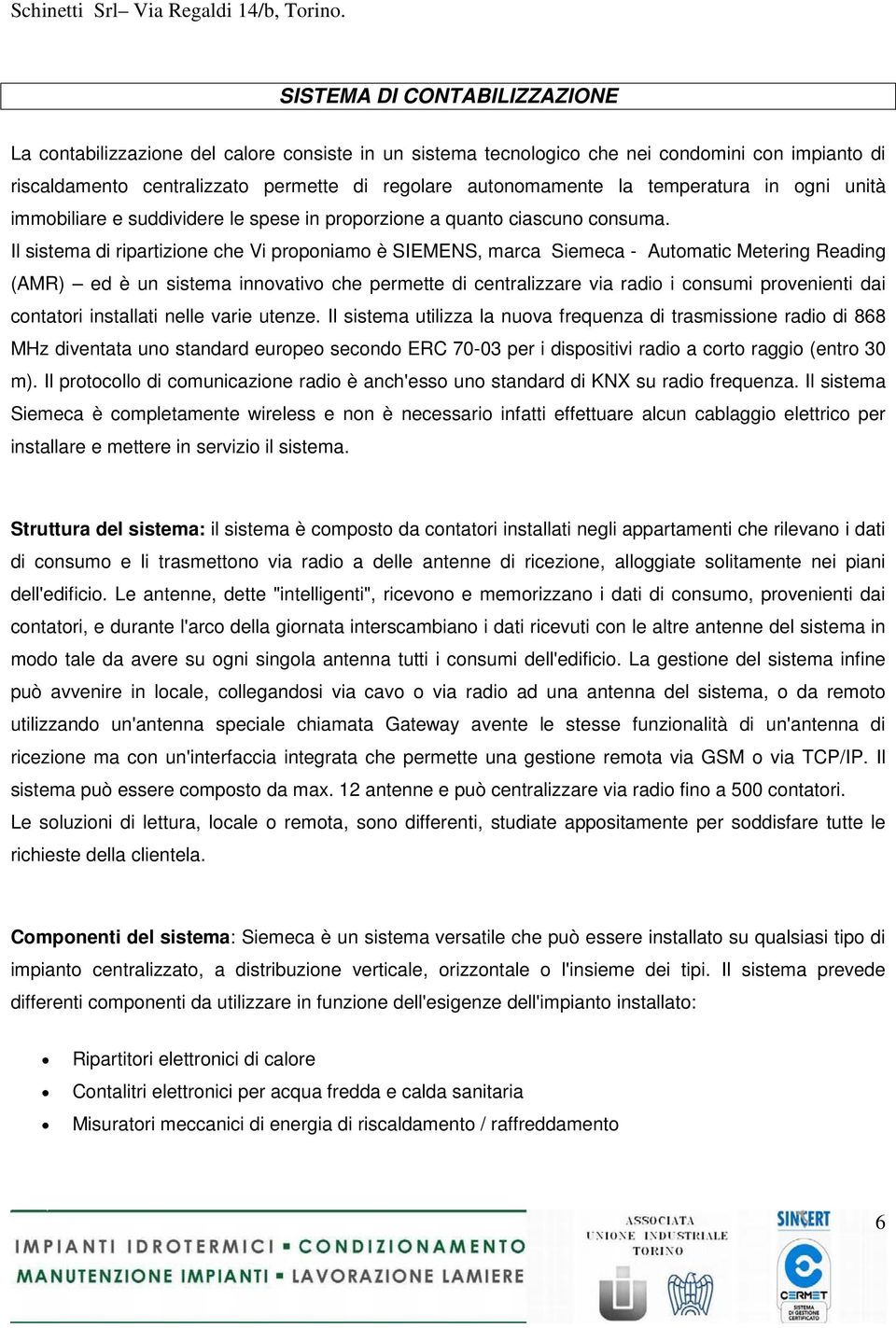 Il sistema di ripartizione che Vi proponiamo è SIEMENS, marca Siemeca - Automatic Metering Reading (AMR) ed è un sistema innovativo che permette di centralizzare via radio i consumi provenienti dai