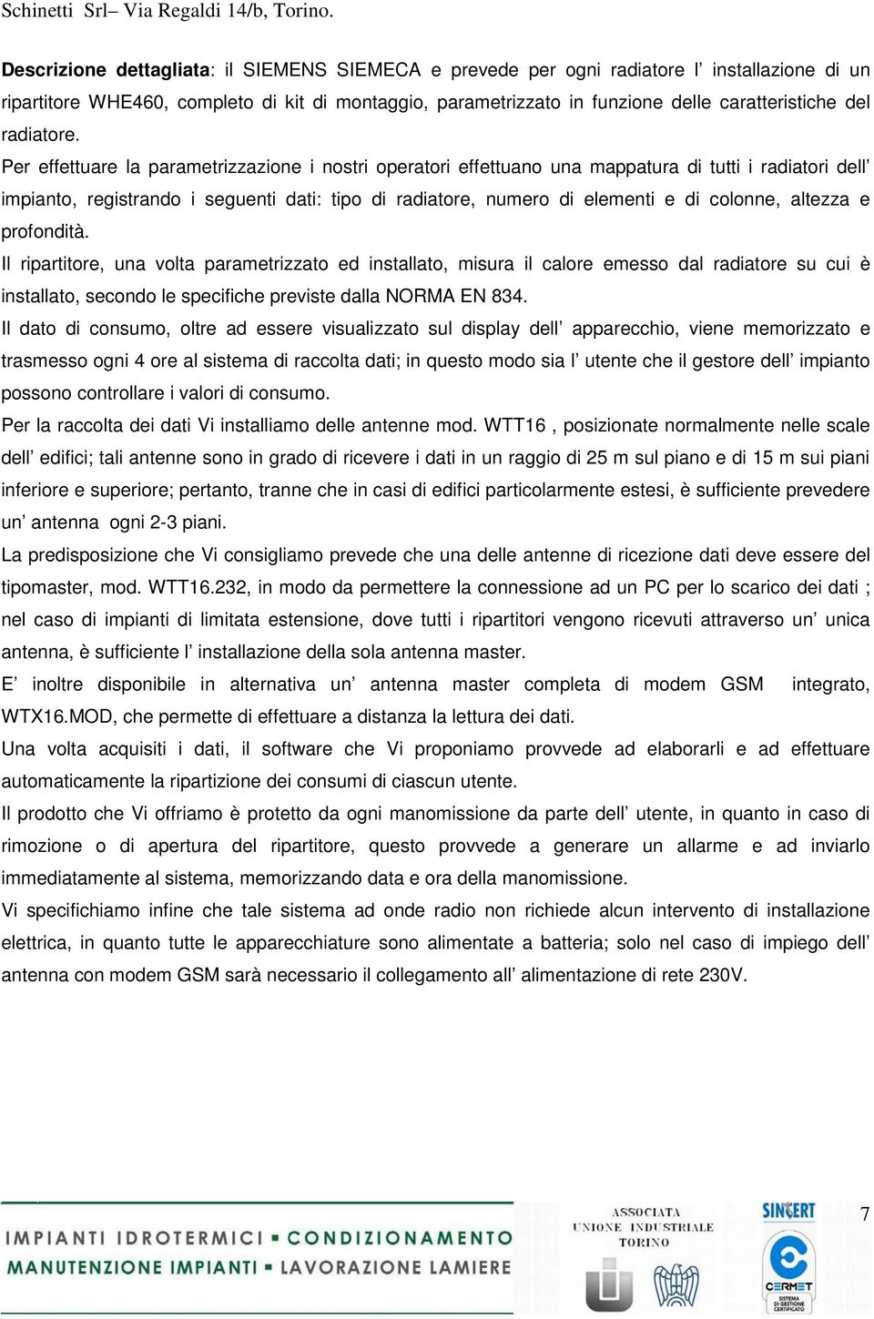 Per effettuare la parametrizzazione i nostri operatori effettuano una mappatura di tutti i radiatori dell impianto, registrando i seguenti dati: tipo di radiatore, numero di elementi e di colonne,