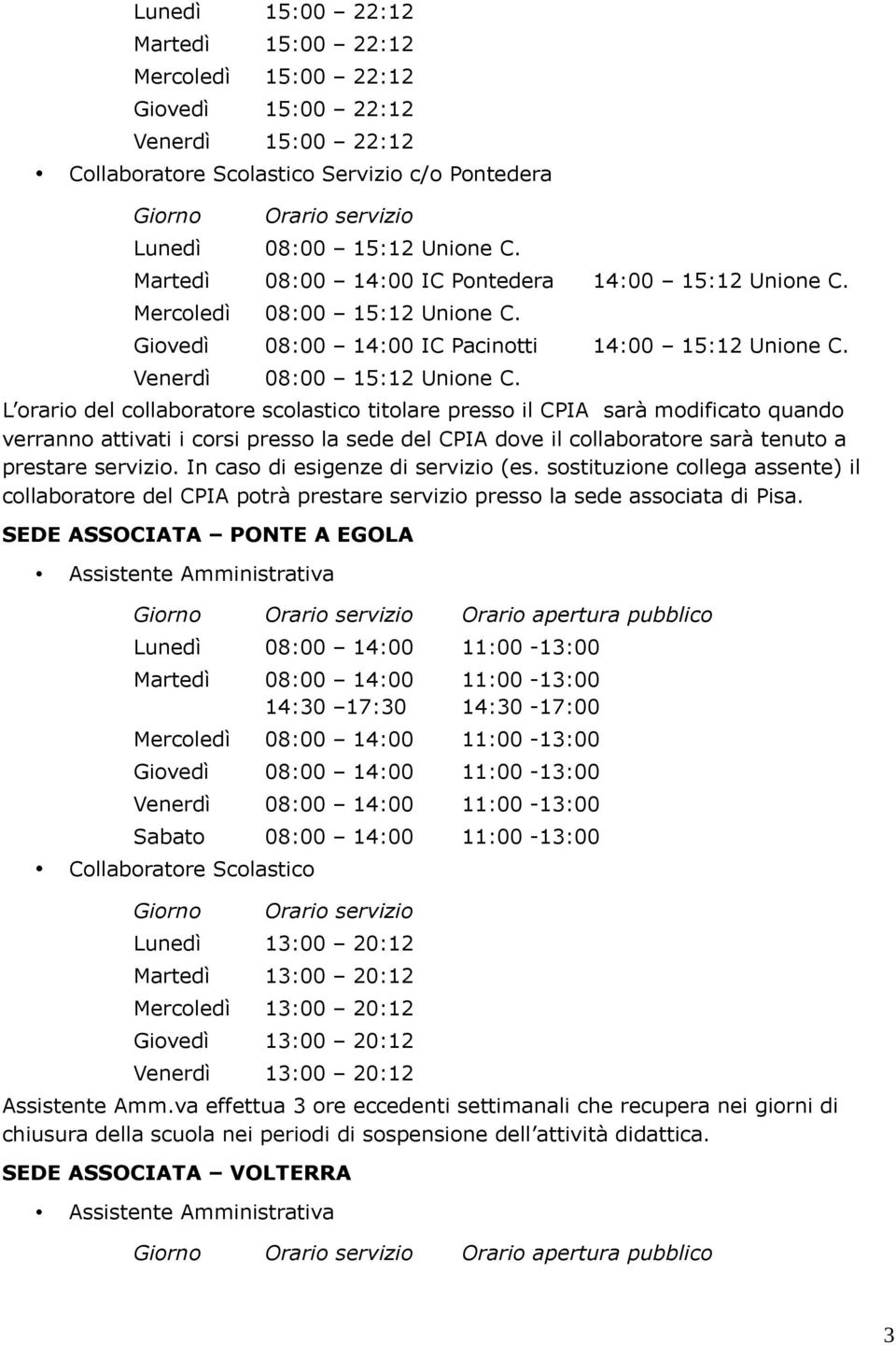 L orario del collaboratore scolastico titolare presso il CPIA sarà modificato quando verranno attivati i corsi presso la sede del CPIA dove il collaboratore sarà tenuto a prestare servizio.