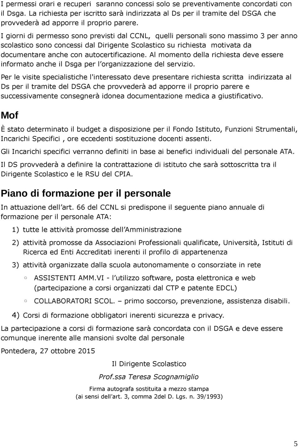 I giorni di permesso sono previsti dal CCNL, quelli personali sono massimo 3 per anno scolastico sono concessi dal Dirigente Scolastico su richiesta motivata da documentare anche con