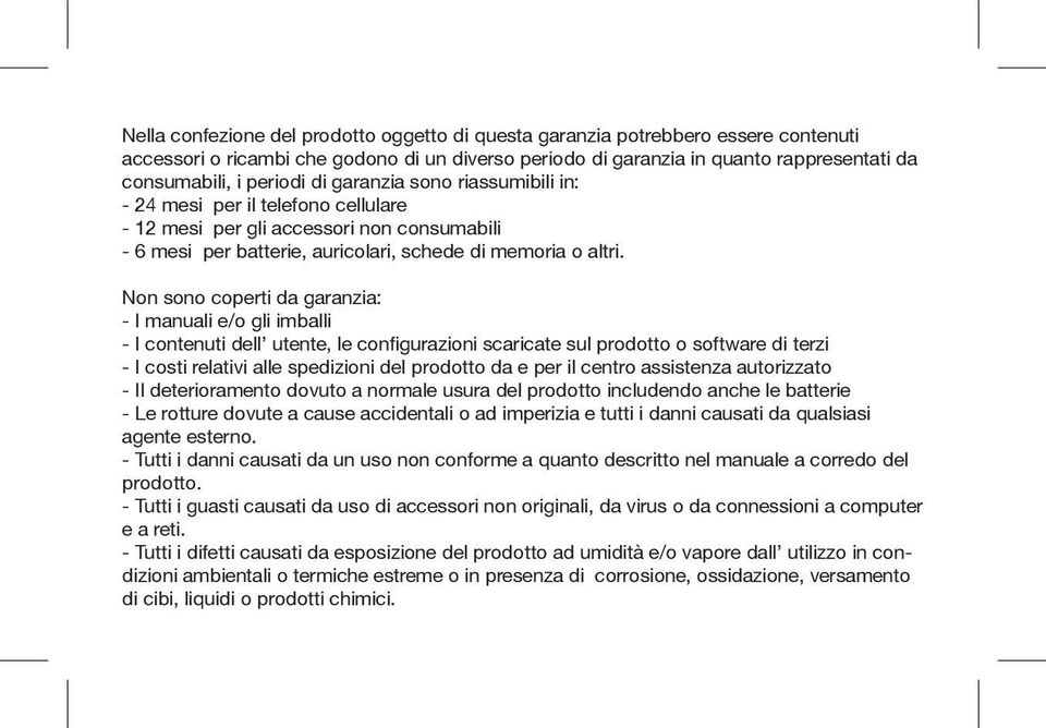 Non sono coperti da garanzia: - I manuali e/o gli imballi - I contenuti dell utente, le configurazioni scaricate sul prodotto o software di terzi - I costi relativi alle spedizioni del prodotto da e