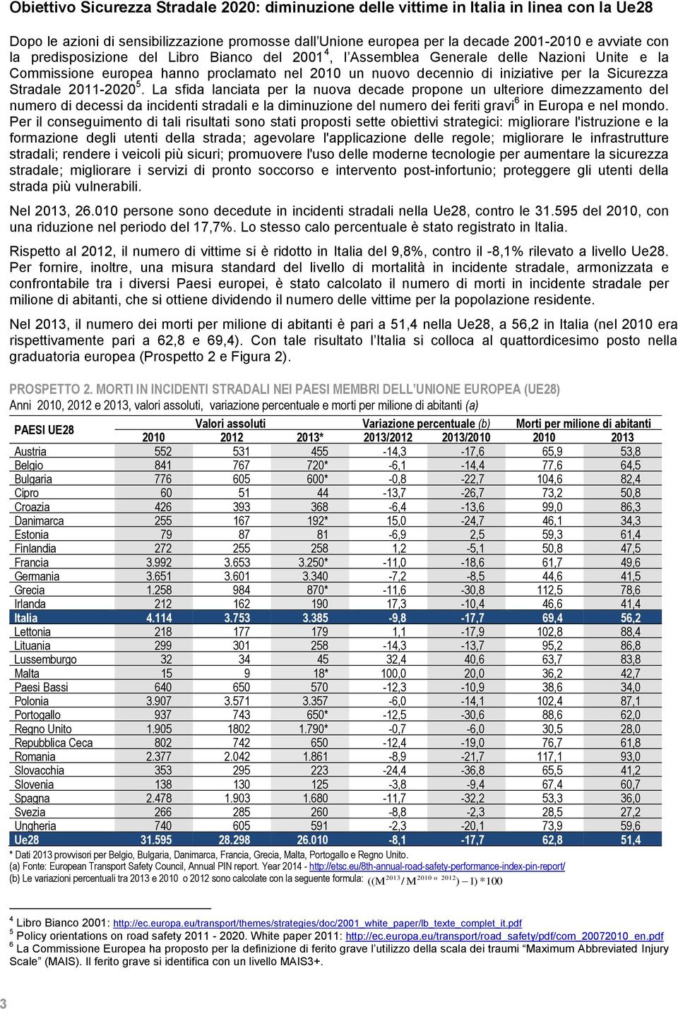 2011-2020 5. La sfida lanciata per la nuova decade propone un ulteriore dimezzamento del numero di decessi da incidenti stradali e la diminuzione del numero dei feriti gravi 6 in Europa e nel mondo.