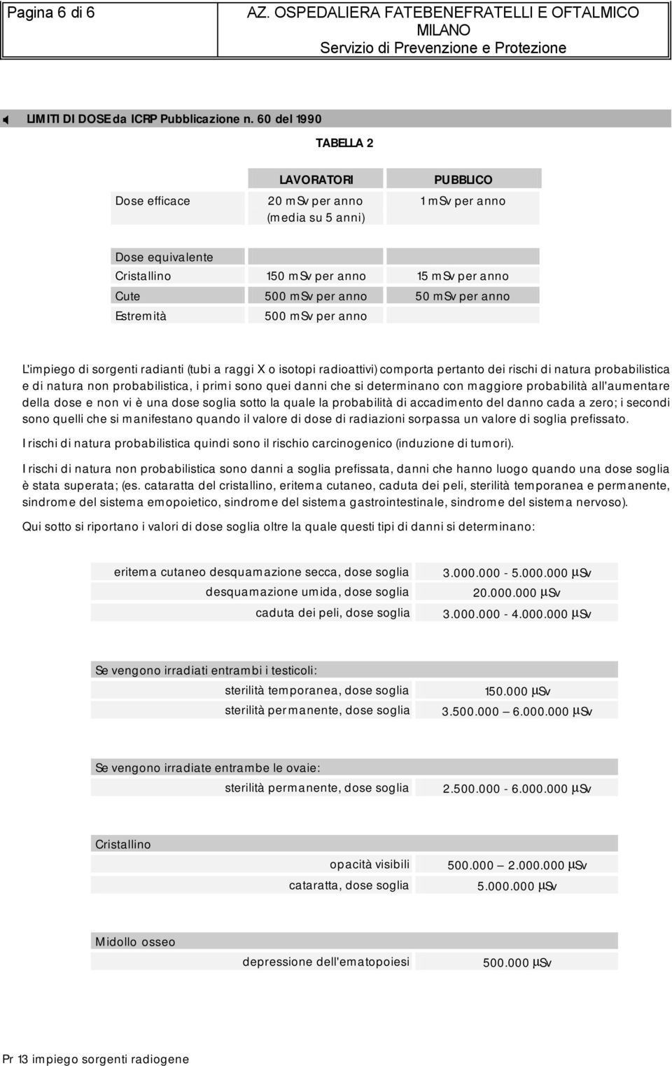 anno Estremità 500 msv per anno L'impiego di sorgenti radianti (tubi a raggi X o isotopi radioattivi) comporta pertanto dei rischi di natura probabilistica e di natura non probabilistica, i primi
