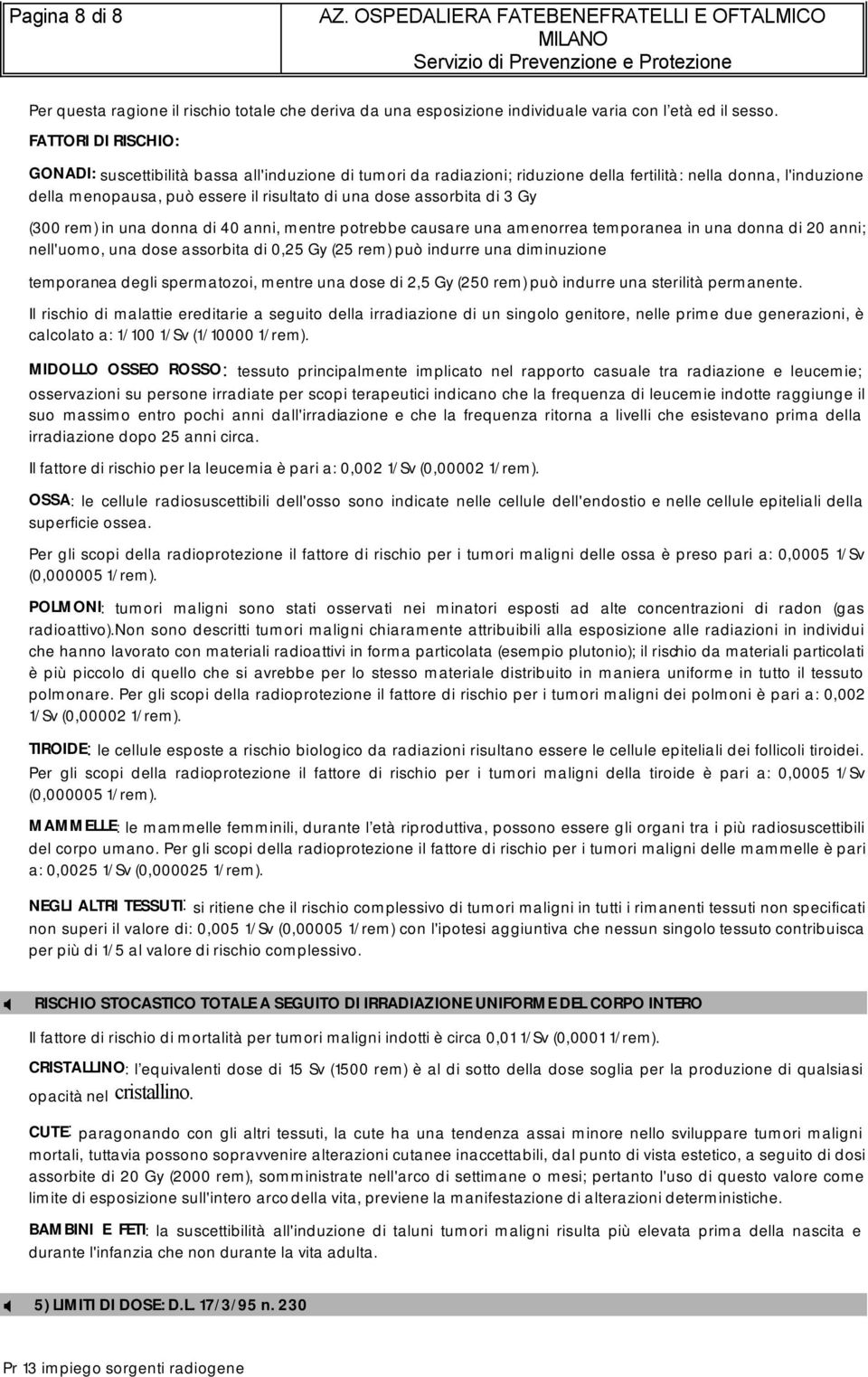 assorbita di 3 Gy (300 rem) in una donna di 40 anni, mentre potrebbe causare una amenorrea temporanea in una donna di 20 anni; nell'uomo, una dose assorbita di 0,25 Gy (25 rem) può indurre una