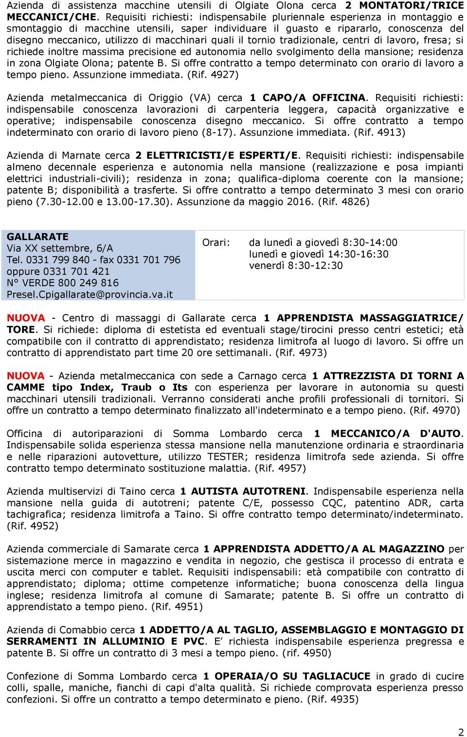 macchinari quali il tornio tradizionale, centri di lavoro, fresa; si richiede inoltre massima precisione ed autonomia nello svolgimento della mansione; residenza in zona Olgiate Olona; patente B.