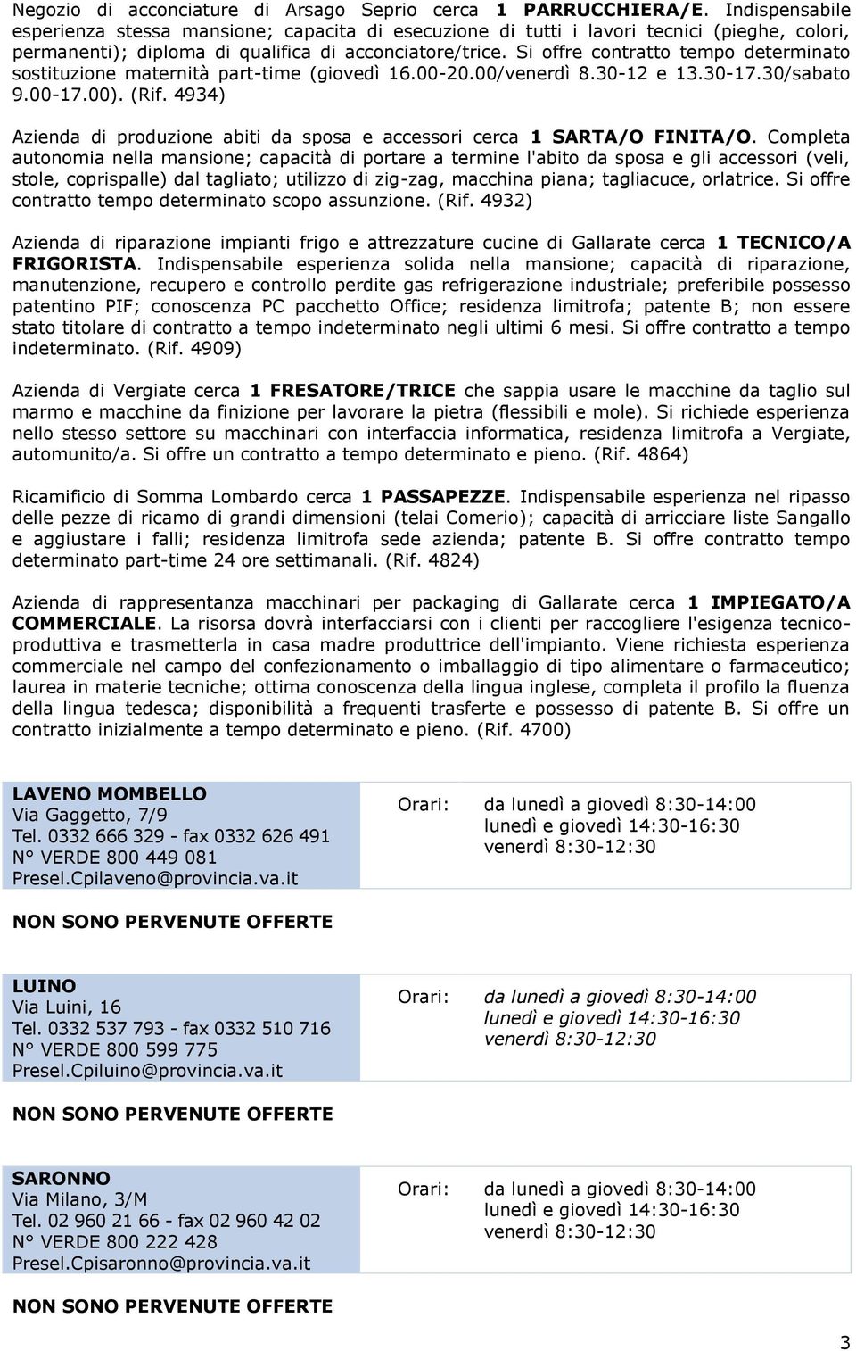 Si offre contratto tempo determinato sostituzione maternità part-time (giovedì 16.00-20.00/venerdì 8.30-12 e 13.30-17.30/sabato 9.00-17.00). (Rif.