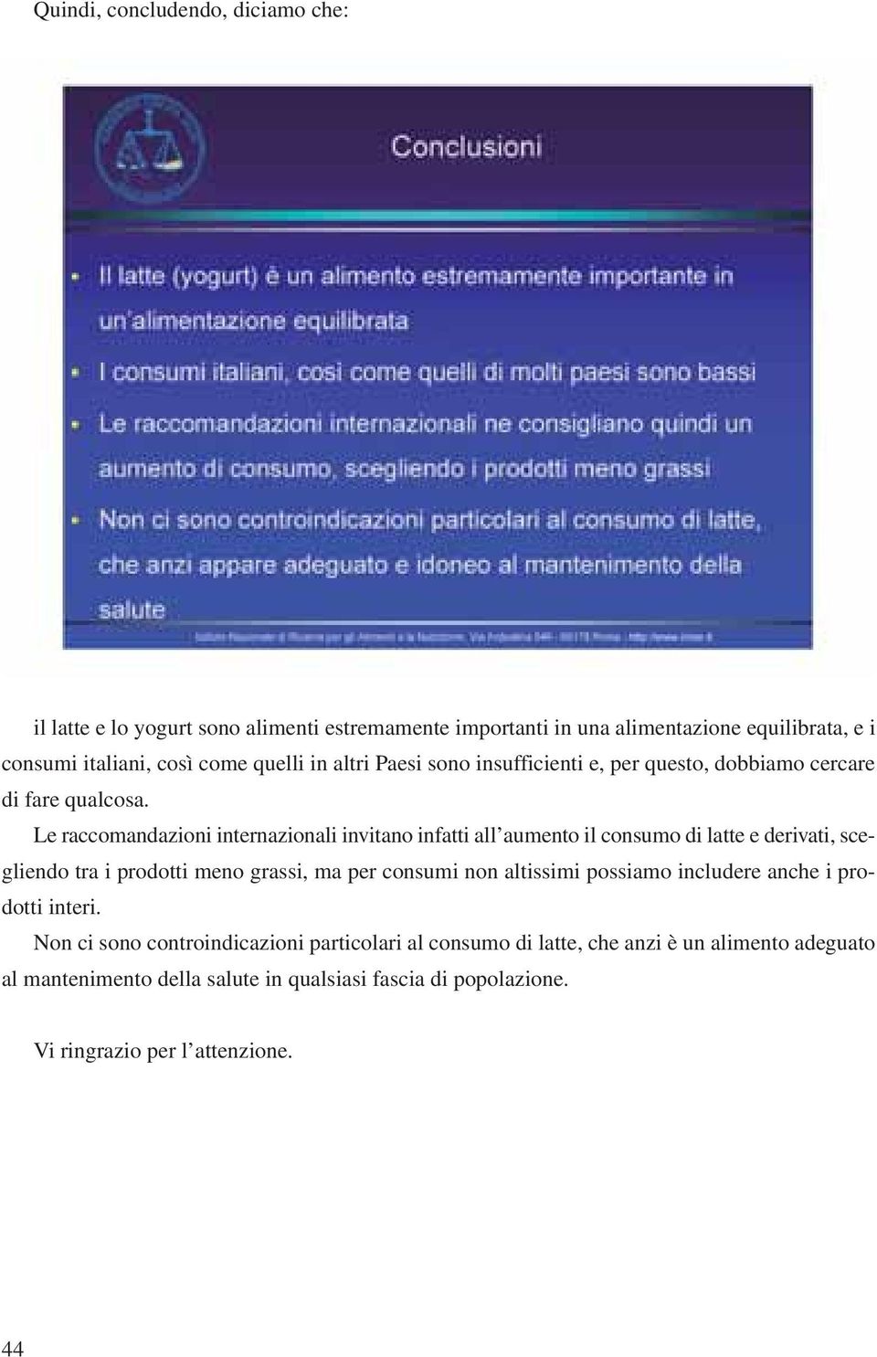 Le raccomandazioni internazionali invitano infatti all aumento il consumo di latte e derivati, scegliendo tra i prodotti meno grassi, ma per consumi non altissimi