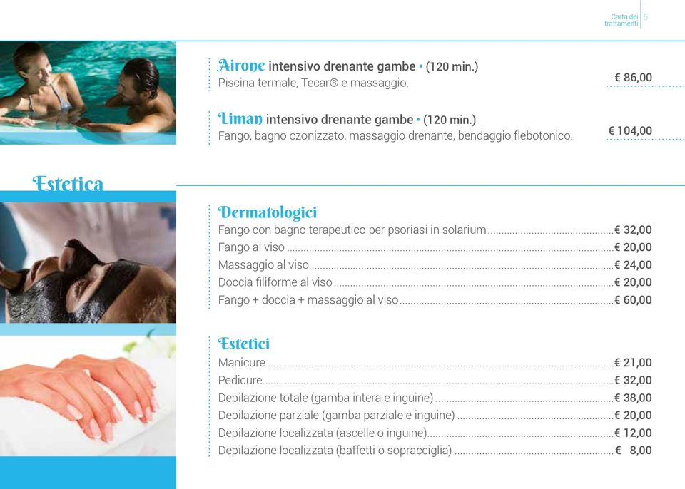 .. 32,00 Fango al viso... 20,00 Massaggio al viso... 24,00 Doccia filiforme al viso... 20,00 Fango + doccia + massaggio al viso... 60,00 Estetici Manicure... 21,00 Pedicure.