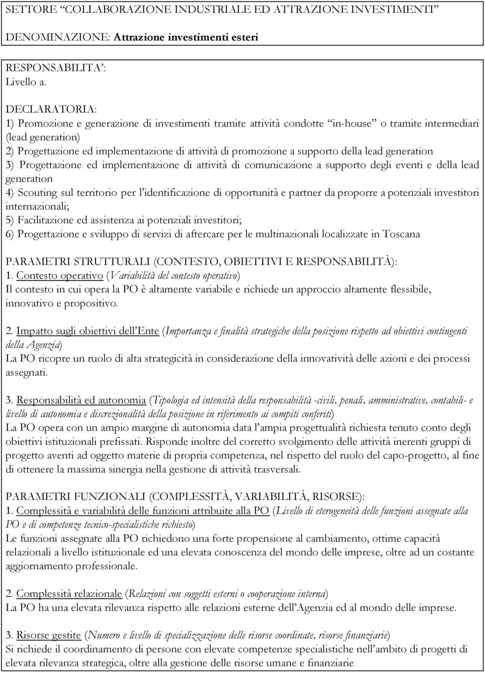 supporto della lead generation 3) Progettazione ed implementazione di attività di comunicazione a supporto degli eventi e della lead generation 4) Scouting sul territorio per l identificazione di