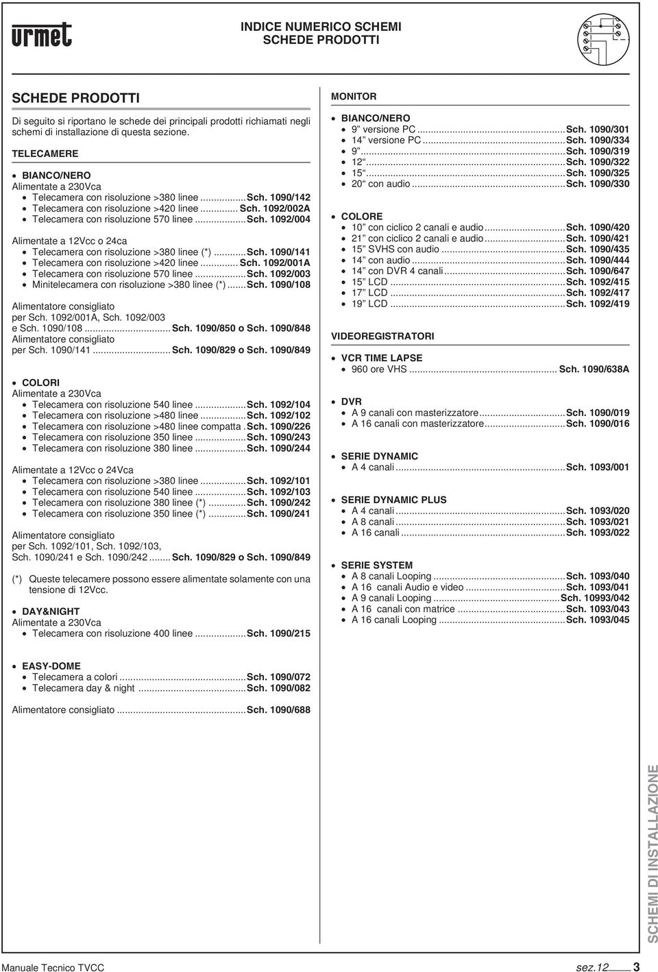 ..Sch. 1090/141 Telecamera con risoluzione >420 linee... Sch. 1092/001A Telecamera con risoluzione 570 linee...sch. 1092/003 Minitelecamera con risoluzione >380 linee (*)...Sch. 1090/108 Alimentatore consigliato per Sch.