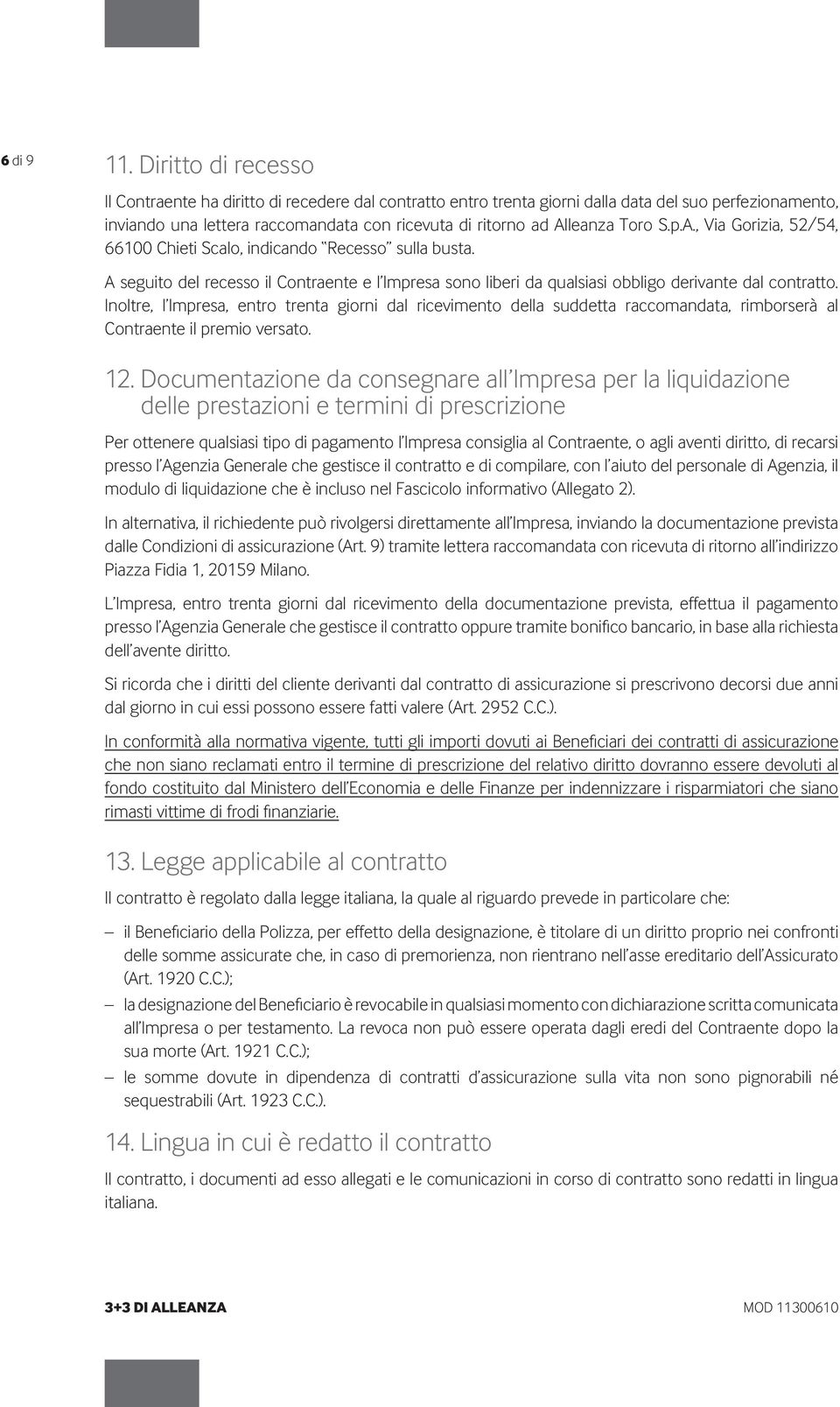Toro S.p.A., Via Gorizia, 52/54, 66100 Chieti Scalo, indicando Recesso sulla busta. A seguito del recesso il Contraente e l Impresa sono liberi da qualsiasi obbligo derivante dal contratto.