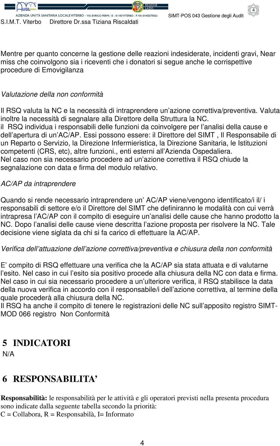 Valuta inoltre la necessità di segnalare alla Direttore della Struttura la NC. il RSQ individua i responsabili delle funzioni da coinvolgere per l analisi della cause e dell apertura di un AC/AP.