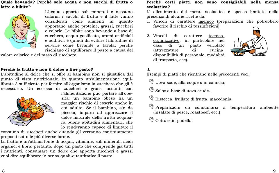 Le bibite sono bevande a base di zucchero, acqua gasificata, aromi artificiali e additivi: è quindi da evitare l abitudine di servirle come bevande a tavola, perché rischiano di squilibrare il pasto