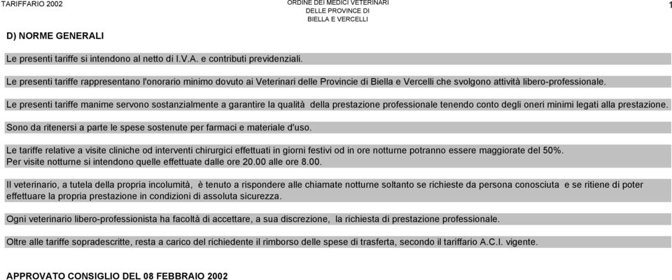 Le presenti tariffe manime servono sostanzialmente a garantire la qualità della prestazione professionale tenendo conto degli oneri minimi legati alla prestazione.