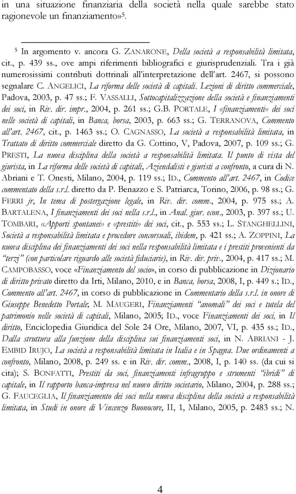 ANGELICI, La riforma delle società di capitali. Lezioni di diritto commerciale, Padova, 2003, p. 47 ss.; F. VASSALLI, Sottocapitalizzazione della società e finanziamenti dei soci, in Riv. dir. impr.