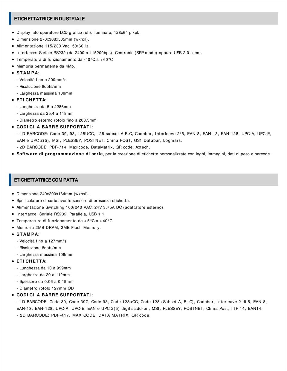 STAMPA: - Velocità fino a 200mm/s - Risoluzione 8dots/mm - Larghezza massima 108mm. ETICHETTA: - Lunghezza da 5 a 2286mm - Larghezza da 25,4 a 118mm - Diametro esterno rotolo fino a 208.