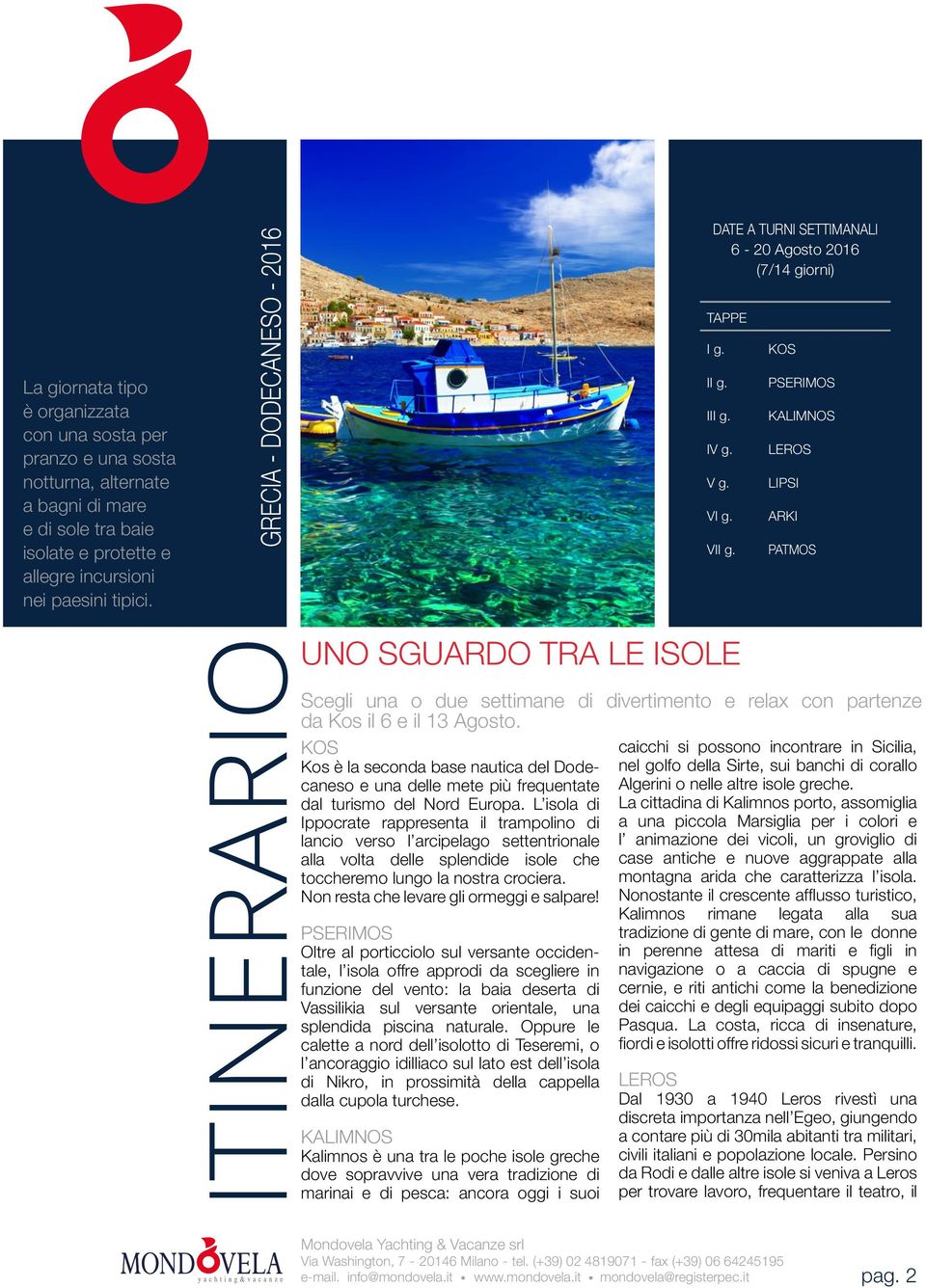 KOS PSERIMOS KALIMNOS LEROS LIPSI ARKI PATMOS Scegli una o due settimane di divertimento e relax con partenze ITINERARIOUNO SGUARDO TRA LE ISOLE da Kos il 6 e il 13 Agosto.