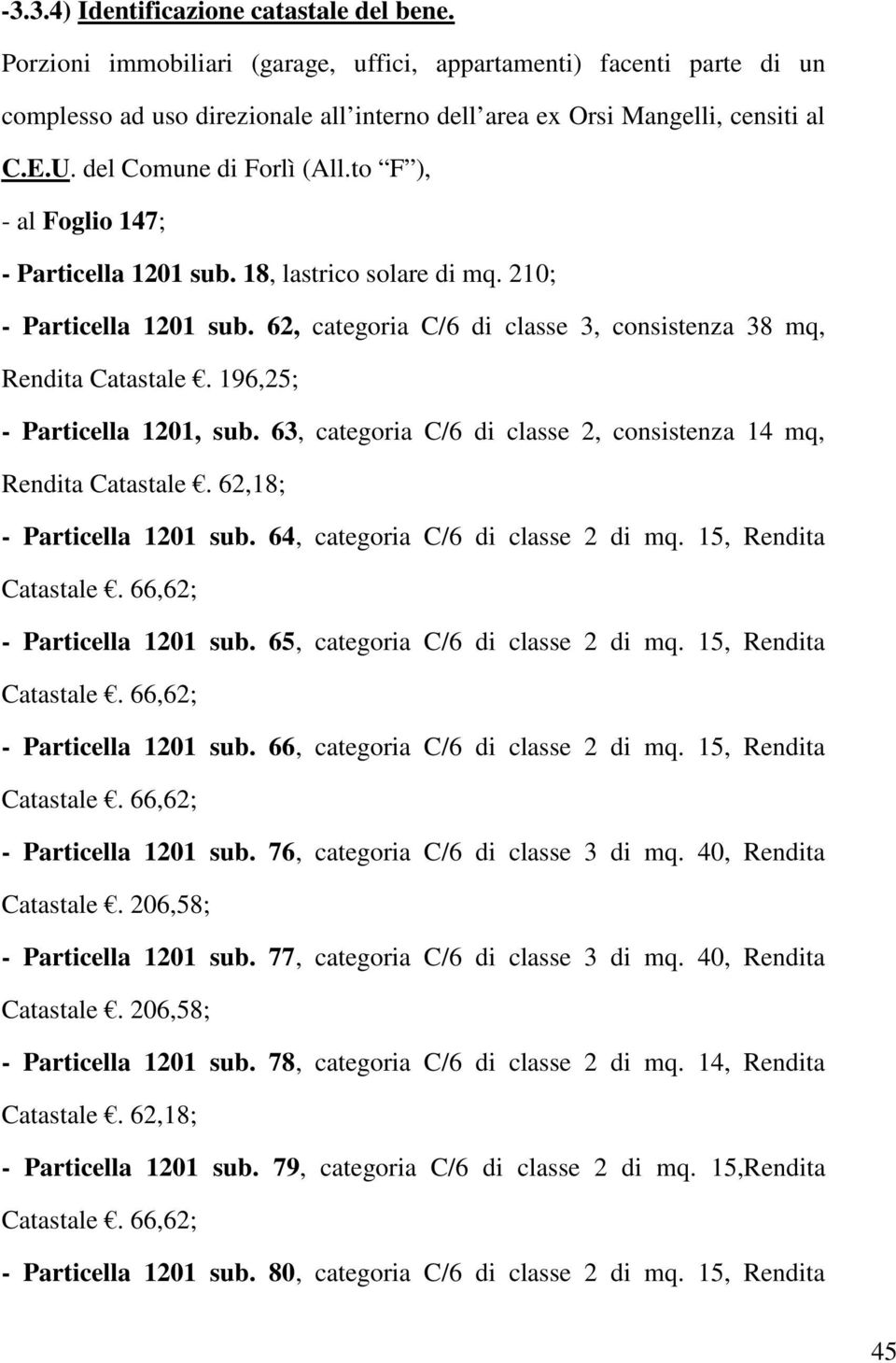 196,25; - Particella 1201, sub. 63, categoria C/6 di classe 2, consistenza 14 mq, Rendita Catastale. 62,18; - Particella 1201 sub. 64, categoria C/6 di classe 2 di mq. 15, Rendita Catastale.