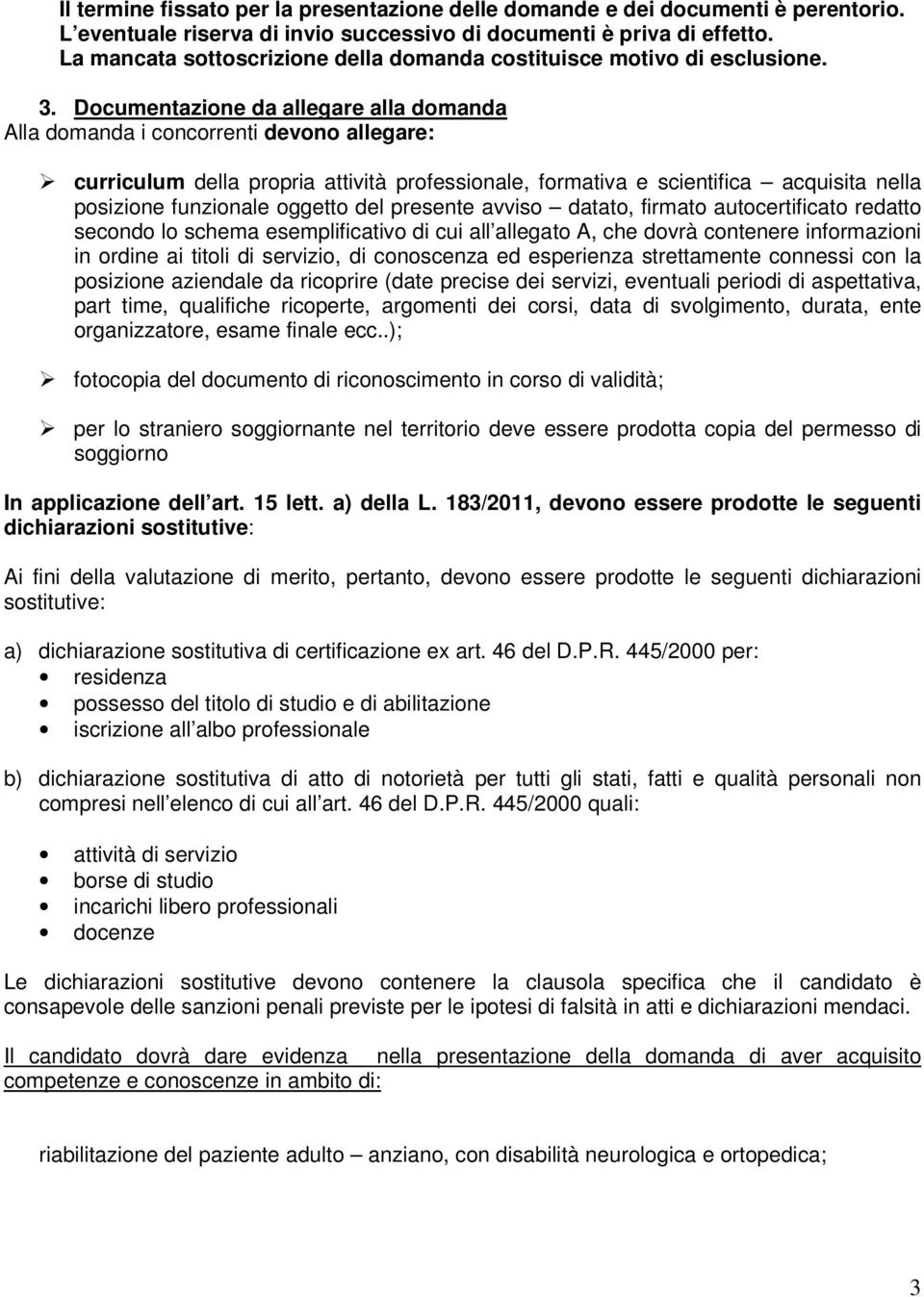 Documentazione da allegare alla domanda Alla domanda i concorrenti devono allegare: curriculum della propria attività professionale, formativa e scientifica acquisita nella posizione funzionale