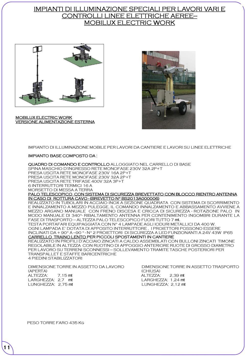 USCITA RETE MONOFASE 230V 16A 2P+T PRESA USCITA RETE MONOFASE 230V 32A 2P+T PRESA USCITA RETE TRIFASE 400V 32A 3P+T 6 INTERRUTTORI TERMICI 16 A MORSETTO DI MESSA A TERRA PALO TELESCOPICO CON SISTEMA