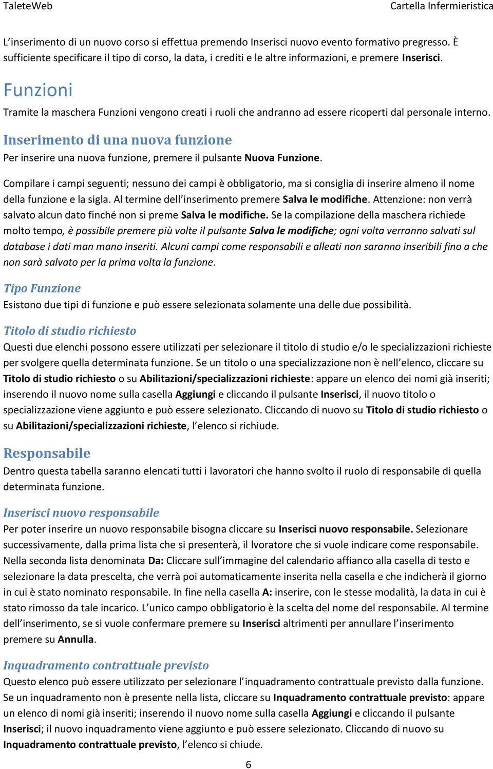 Funzioni Tramite la maschera Funzioni vengono creati i ruoli che andranno ad essere ricoperti dal personale interno.