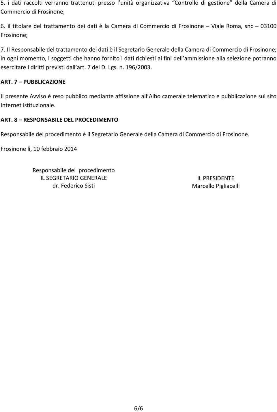 Il Responsabile del trattamento dei dati è il Segretario Generale della Camera di Commercio di Frosinone; in ogni momento, i soggetti che hanno fornito i dati richiesti ai fini dell ammissione alla