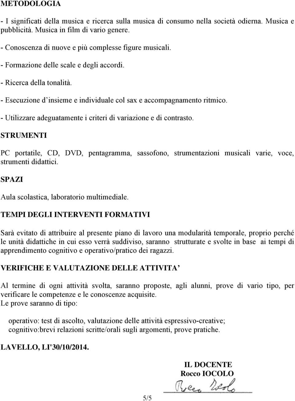 - Utilizzare adeguatamente i criteri di variazione e di contrasto. STRUMENTI PC portatile, CD, DVD, pentagramma, sassofono, strumentazioni musicali varie, voce, strumenti didattici.