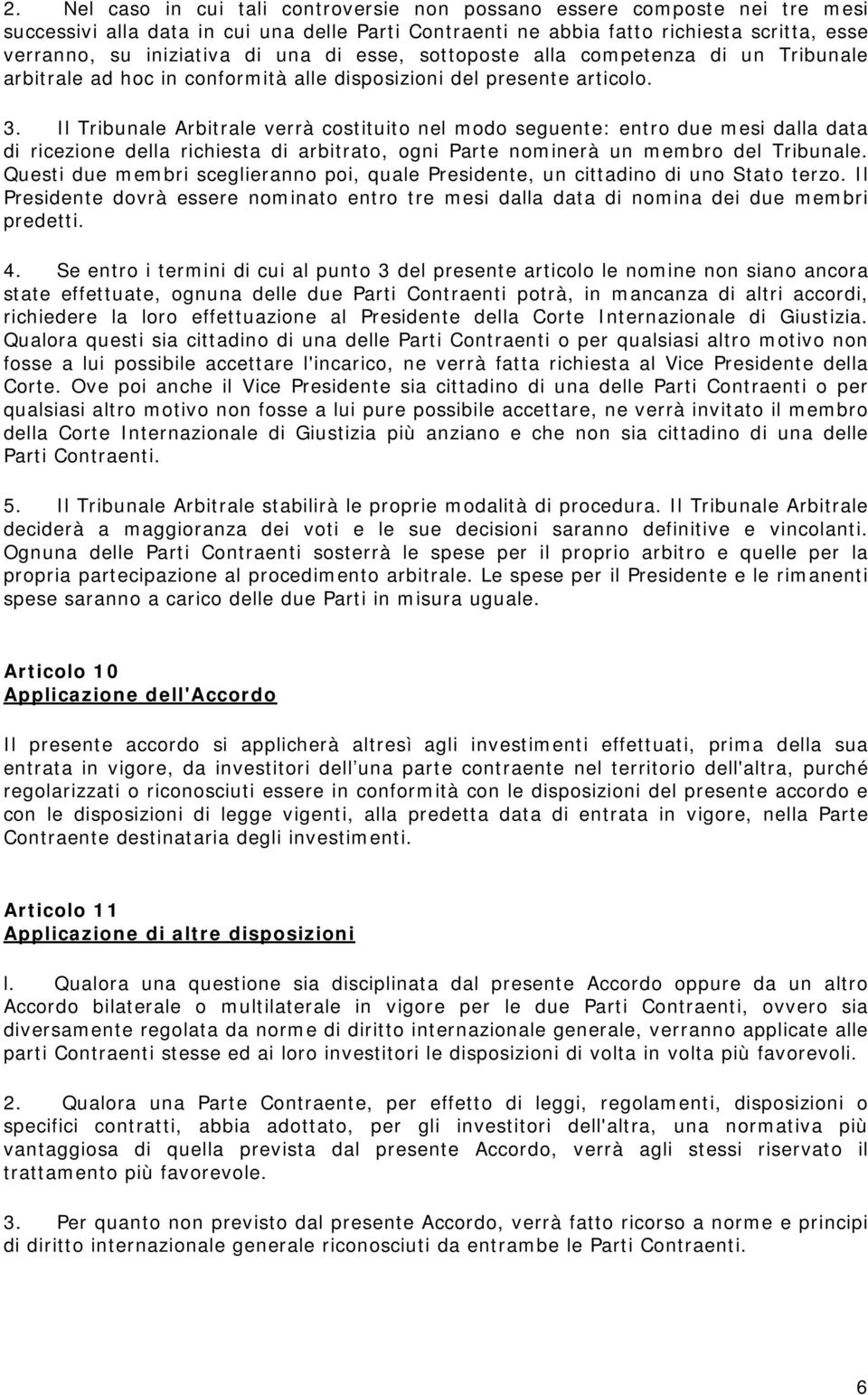 Il Tribunale Arbitrale verrà costituito nel modo seguente: entro due mesi dalla data di ricezione della richiesta di arbitrato, ogni Parte nominerà un membro del Tribunale.