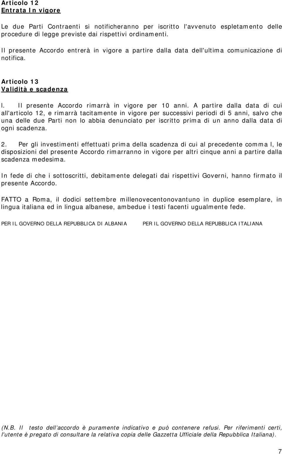 A partire dalla data di cui all'articolo 12, e rimarrà tacitamente in vigore per successivi periodi di 5 anni, salvo che una delle due Parti non lo abbia denunciato per iscritto prima di un anno