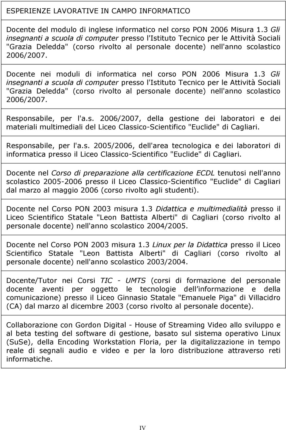 Docente nei moduli di informatica nel corso PON 2006 Misura 1. Responsabile, per l'a.s. 2006/2007, della gestione dei laboratori e dei materiali multimediali del Liceo Classico-Scientifico "Euclide" di Cagliari.