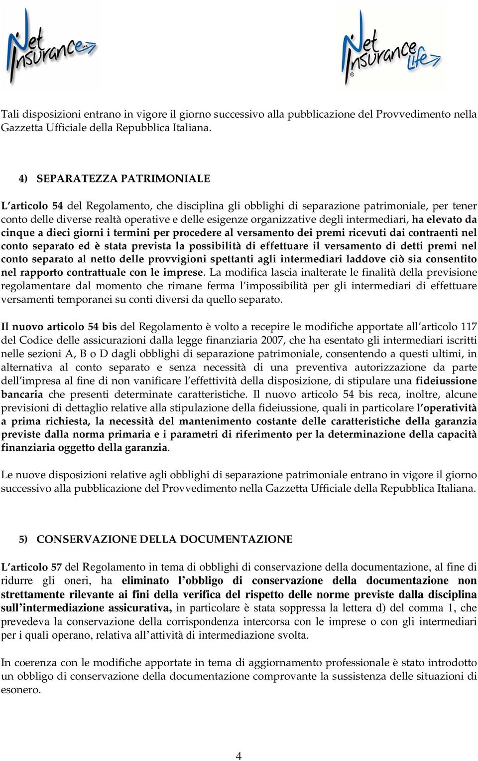 dei premi ricevuti dai contraenti nel conto separato ed è stata prevista la possibilità di effettuare il versamento di detti premi nel conto separato al netto delle provvigioni spettanti agli