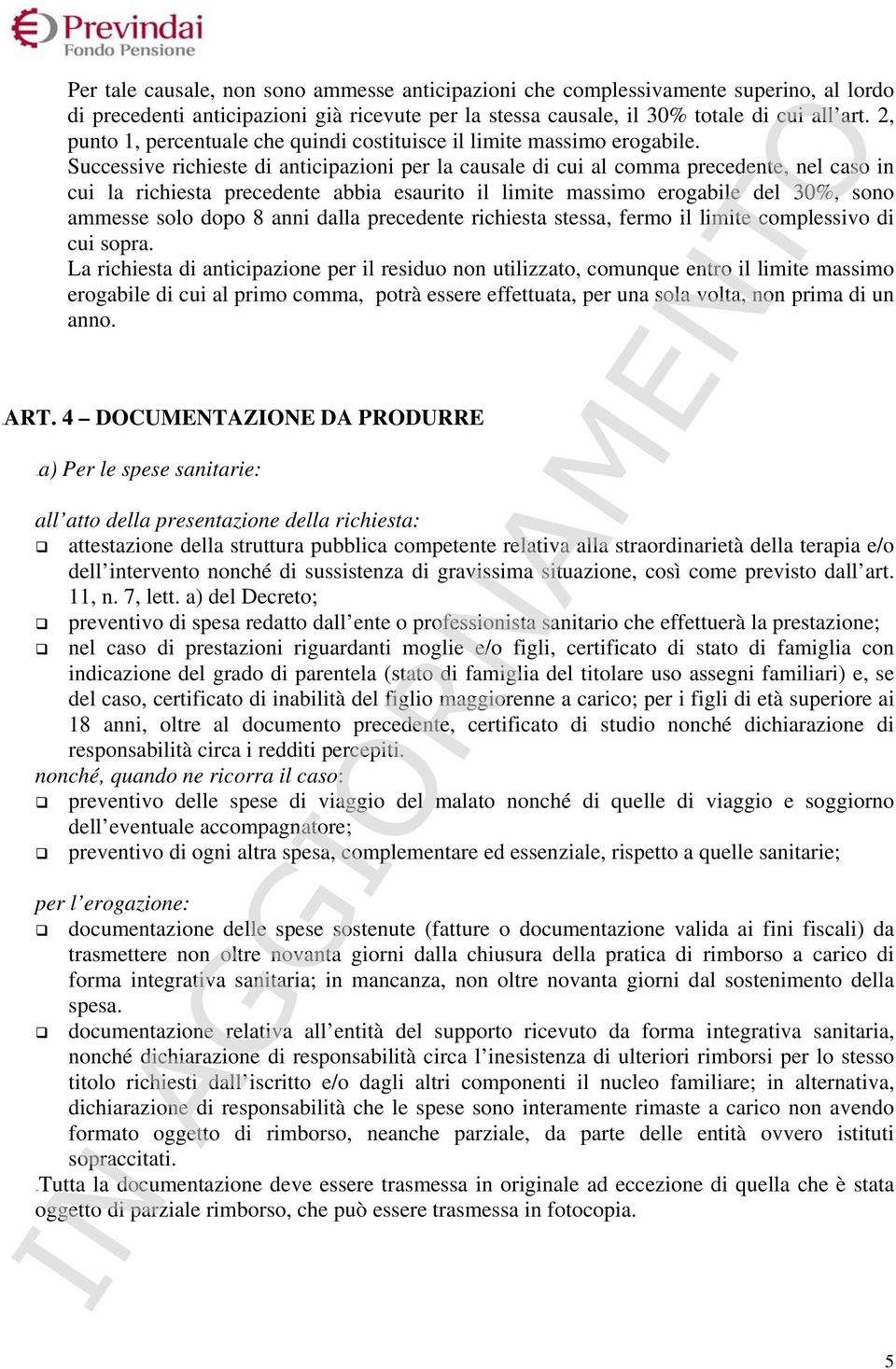 Successive richieste di anticipazioni per la causale di cui al comma precedente, nel caso in cui la richiesta precedente abbia esaurito il limite massimo erogabile del 30%, sono ammesse solo dopo 8