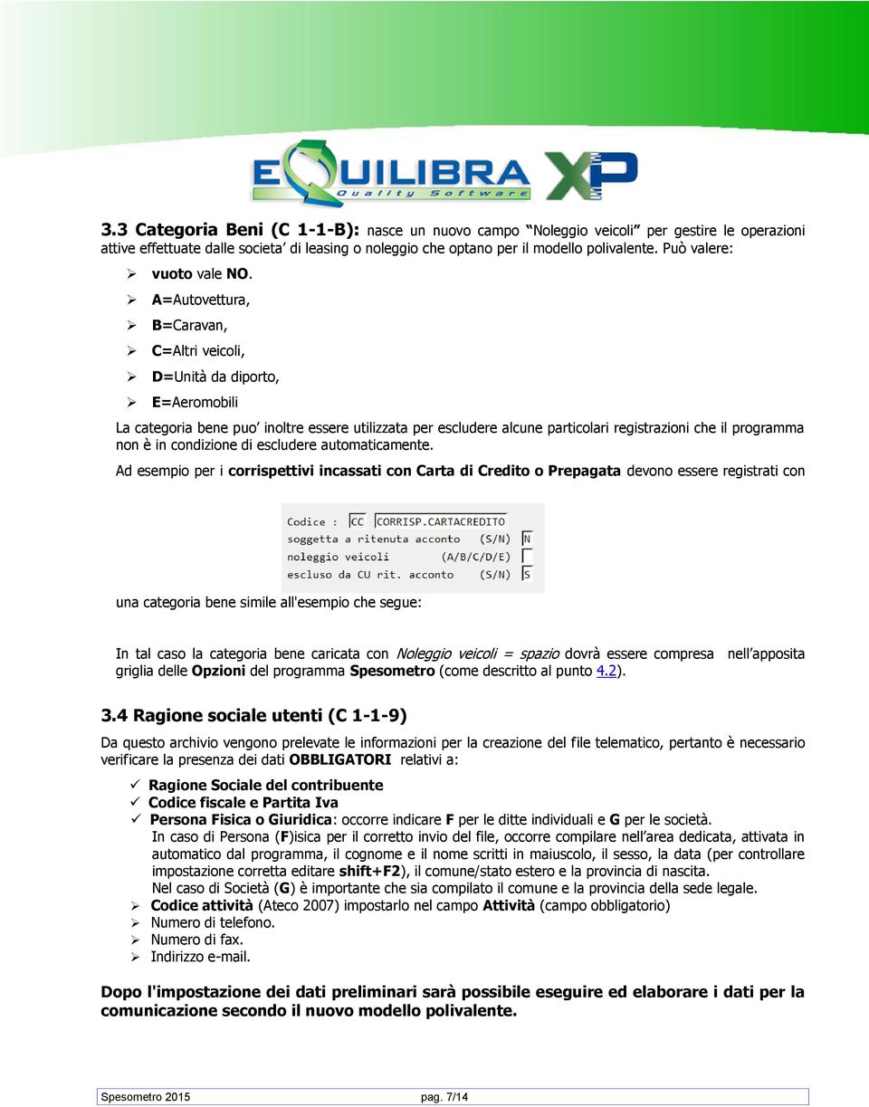 A=Autovettura, B=Caravan, C=Altri veicoli, D=Unità da diporto, E=Aeromobili La categoria bene puo inoltre essere utilizzata per escludere alcune particolari registrazioni che il programma non è in