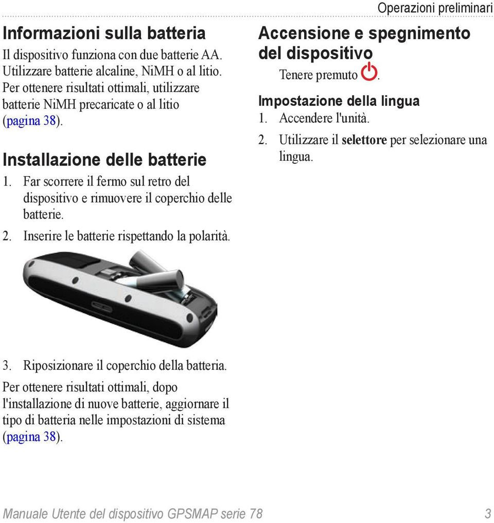 Far scorrere il fermo sul retro del dispositivo e rimuovere il coperchio delle batterie. 2. Inserire le batterie rispettando la polarità.