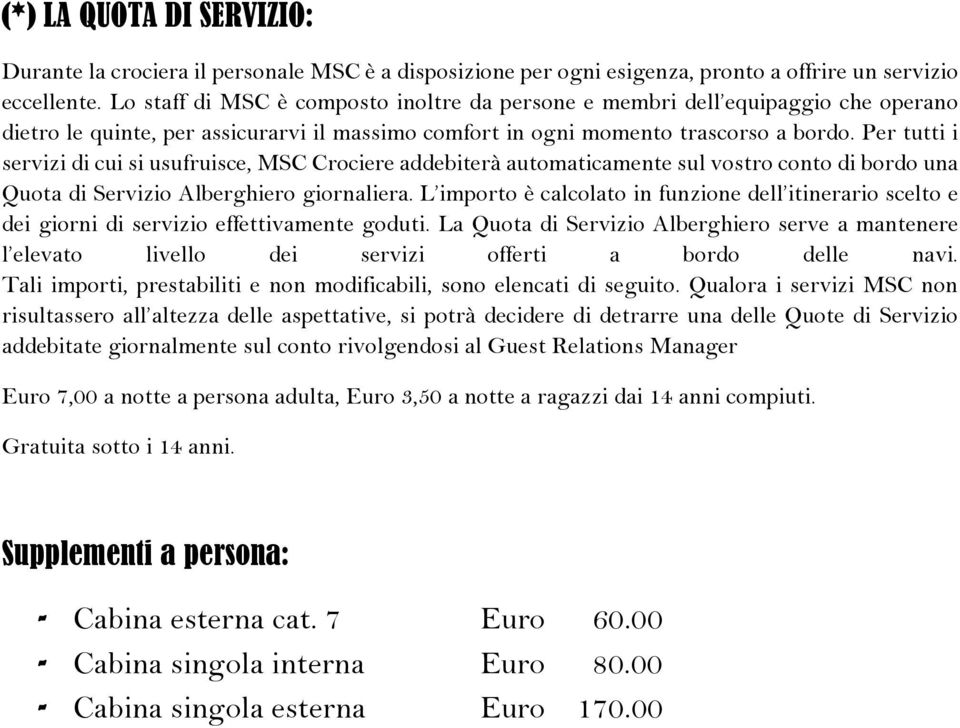 Per tutti i servizi di cui si usufruisce, MSC Crociere addebiterà automaticamente sul vostro conto di bordo una Quota di Servizio Alberghiero giornaliera.