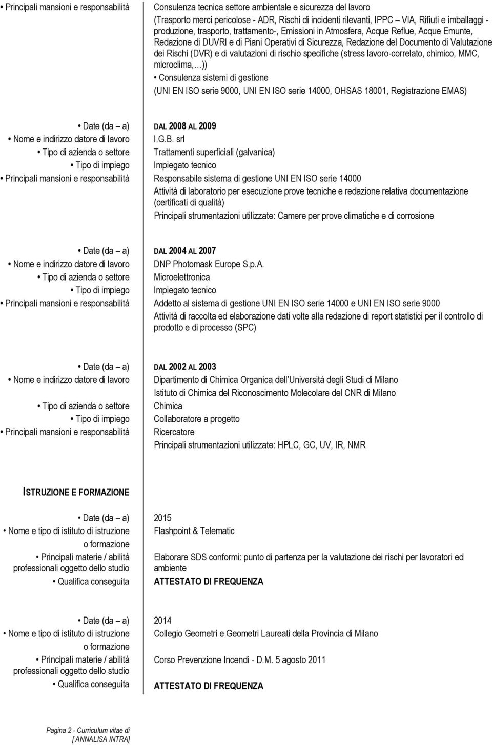 e di valutazioni di rischio specifiche (stress lavoro-correlato, chimico, MMC, microclima, )) Consulenza sistemi di gestione (UNI EN ISO serie 9000, UNI EN ISO serie 14000, OHSAS 18001, Registrazione