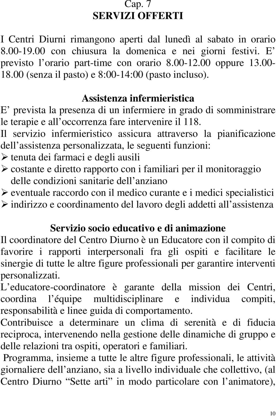 Assistenza infermieristica E prevista la presenza di un infermiere in grado di somministrare le terapie e all occorrenza fare intervenire il 118.