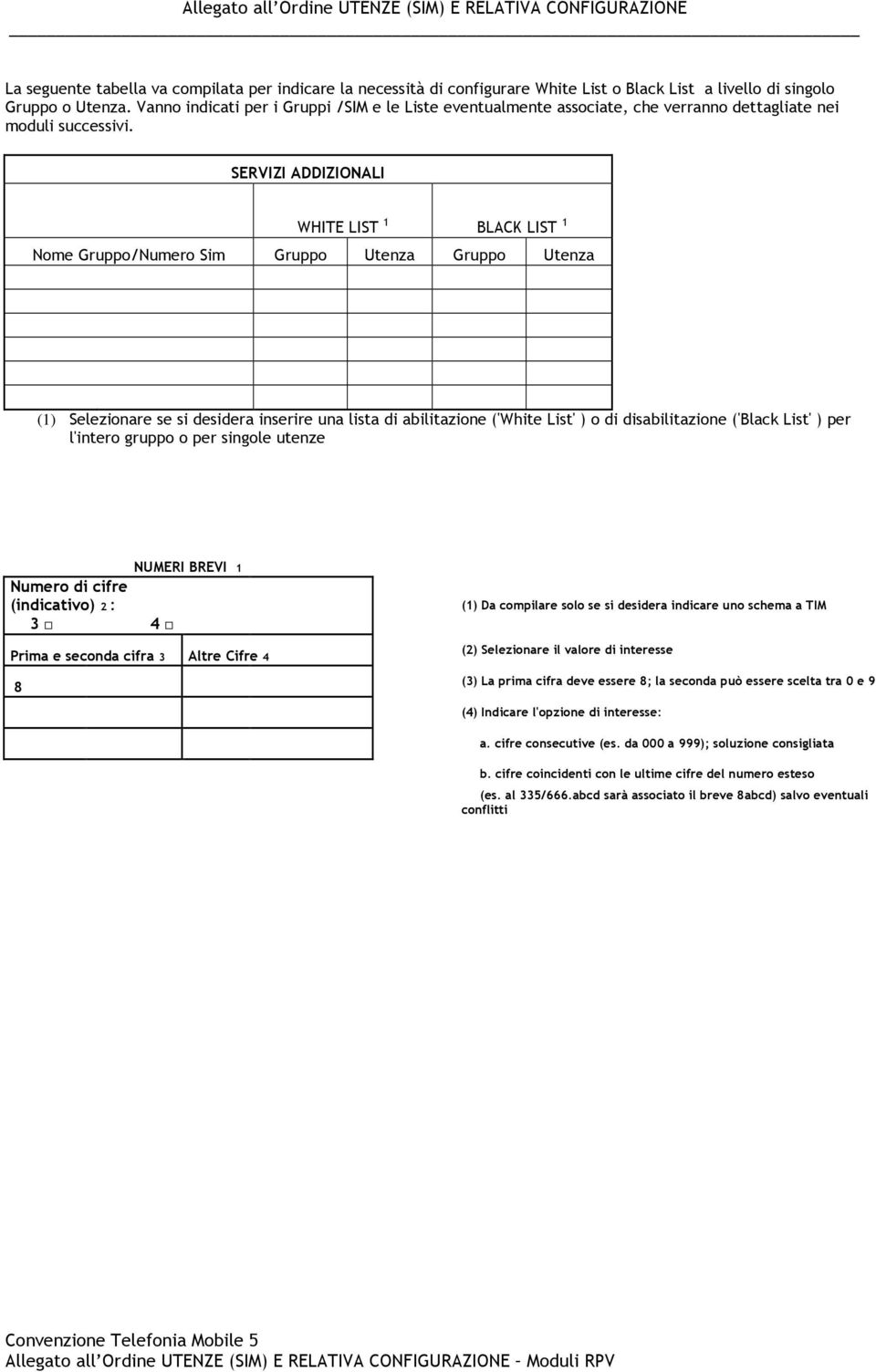 SERVIZI ADDIZIONALI WHITE LIST 1 BLACK LIST 1 Nome Gruppo/Numero Sim Gruppo Utenza Gruppo Utenza (1) Selezionare se si desidera inserire una lista di abilitazione ('White List' ) o di disabilitazione