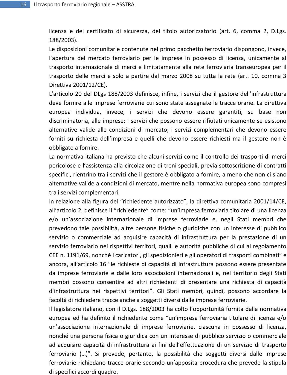 internazionale di merci e limitatamente alla rete ferroviaria transeuropea per il trasporto delle merci e solo a partire dal marzo 2008 su tutta la rete (art. 10, comma 3 Direttiva 2001/12/CE).