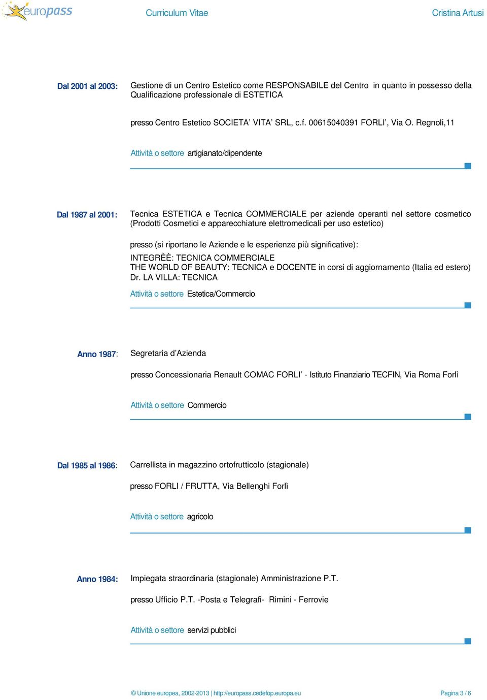 elettromedicali per uso estetico) presso (si riportano le Aziende e le esperienze più significative): INTEGRÈÈ: TECNICA COMMERCIALE THE WORLD OF BEAUTY: TECNICA e DOCENTE in corsi di aggiornamento