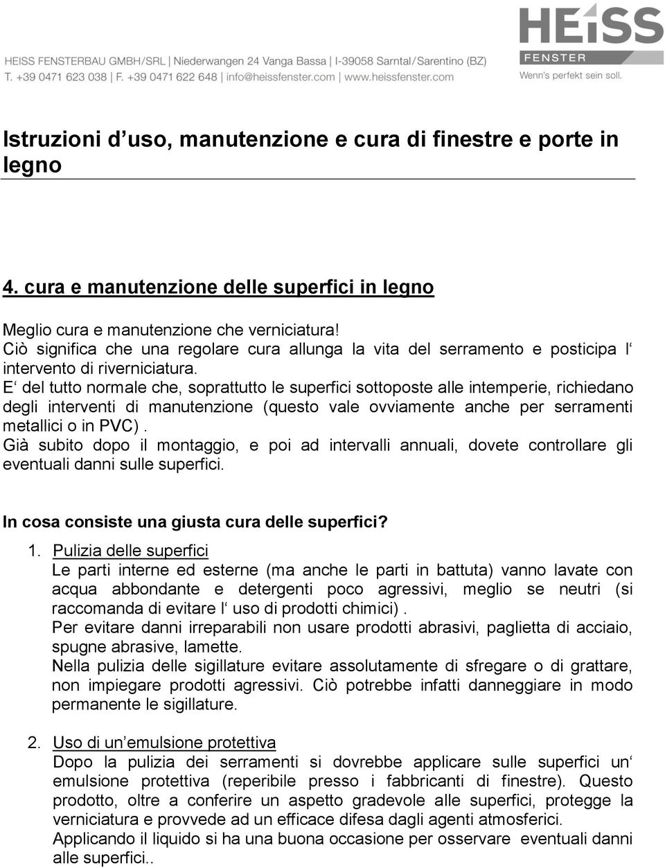 Già subito dopo il montaggio, e poi ad intervalli annuali, dovete controllare gli eventuali danni sulle superfici. In cosa consiste una giusta cura delle superfici? 1.