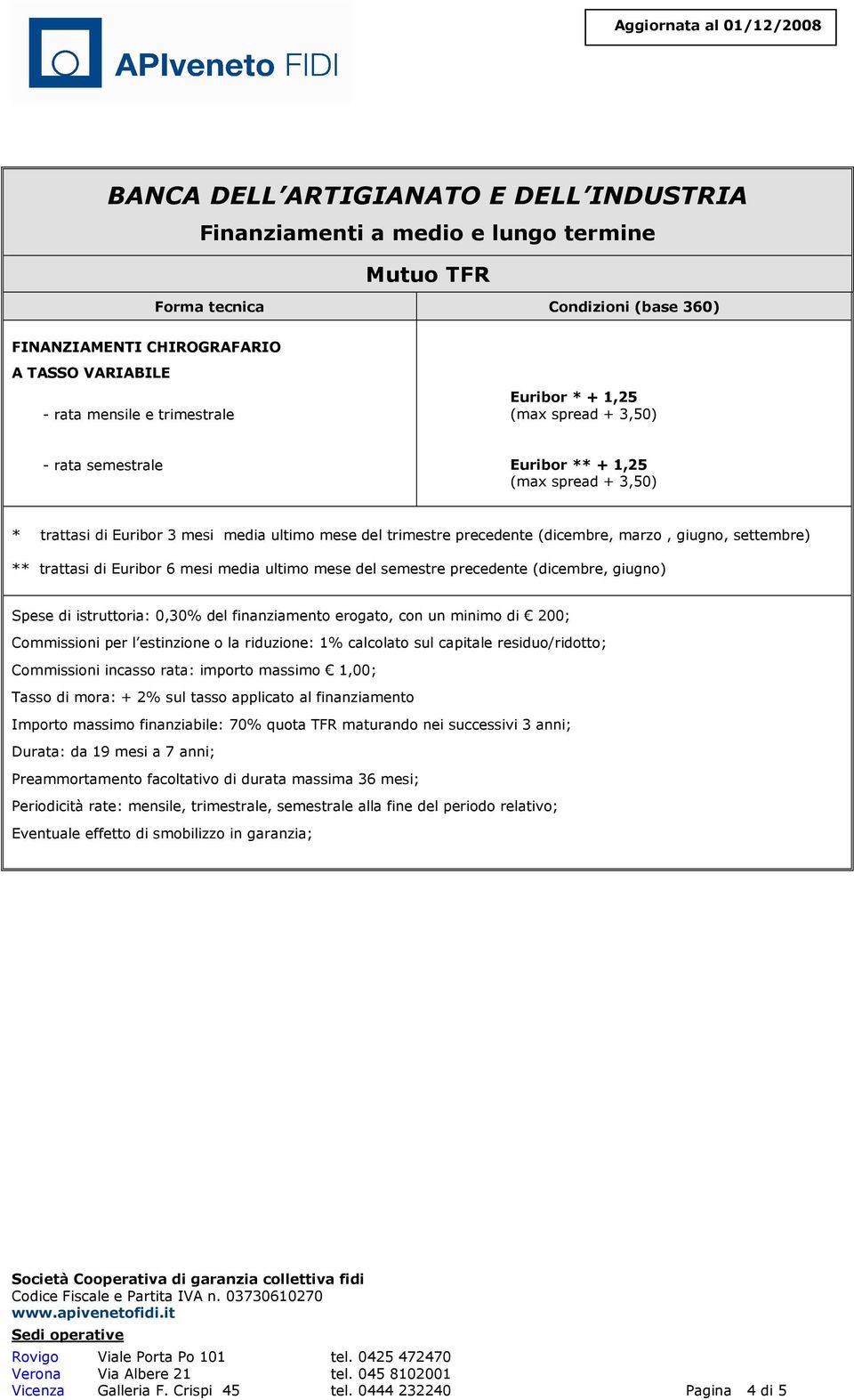 Commissioni per l estinzione o la riduzione: 1% calcolato sul capitale residuo/ridotto; Commissioni incasso rata: importo massimo 1,00; Importo massimo finanziabile: 70%