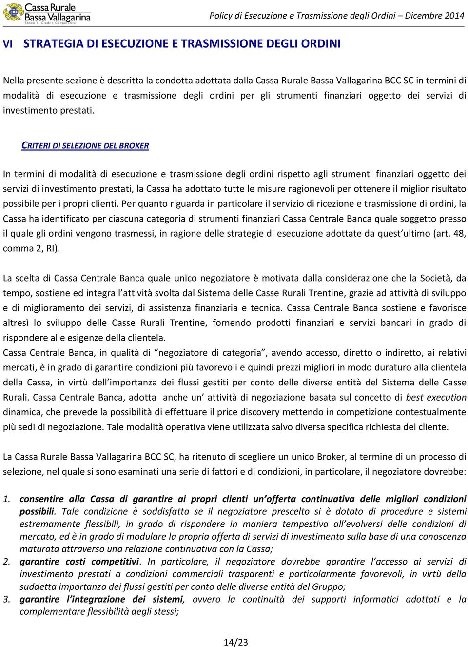 CRITERI DI SELEZIONE DEL BROKER In termini di modalità di esecuzione e trasmissione degli ordini rispetto agli strumenti finanziari oggetto dei servizi di investimento prestati, la Cassa ha adottato