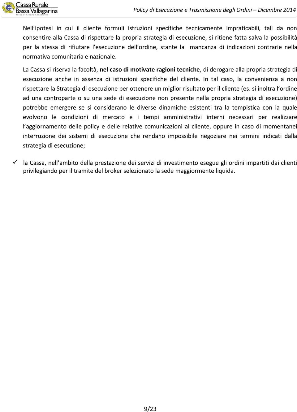 La Cassa si riserva la facoltà, nel caso di motivate ragioni tecniche, di derogare alla propria strategia di esecuzione anche in assenza di istruzioni specifiche del cliente.