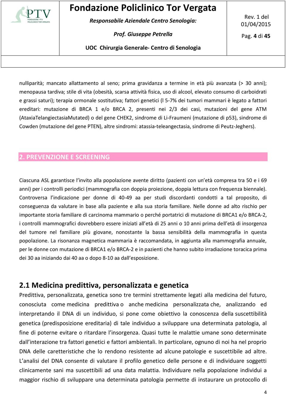 2/3 dei casi, mutazioni del gene ATM (AtaxiaTelangiectasiaMutated) o del gene CHEK2, sindrome di Li-Fraumeni (mutazione di p53), sindrome di Cowden (mutazione del gene PTEN), altre sindromi: