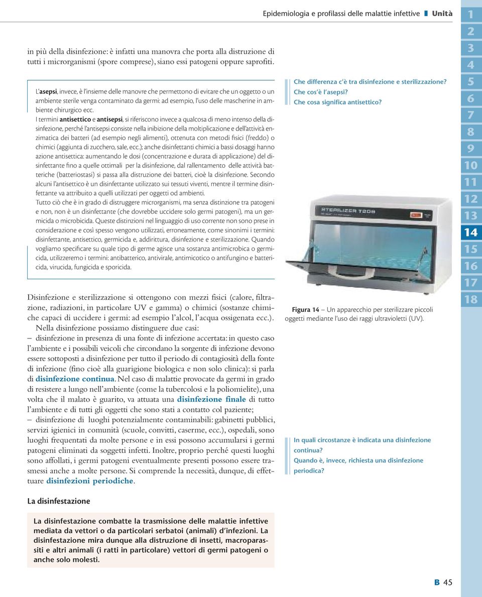 I termini antisettico e antisepsi, si riferiscono invece a qualcosa di meno intenso della disinfezione, perché l antisepsi consiste nella inibizione della moltiplicazione e dell attività enzimatica