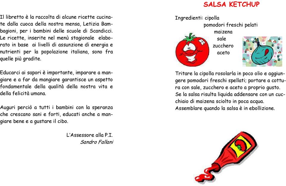 Ingredienti: cipolla pomodori freschi pelati maizena sale zucchero aceto Educarci ai sapori è importante, imparare a mangiare e a far da mangiare garantisce un aspetto fondamentale della qualità