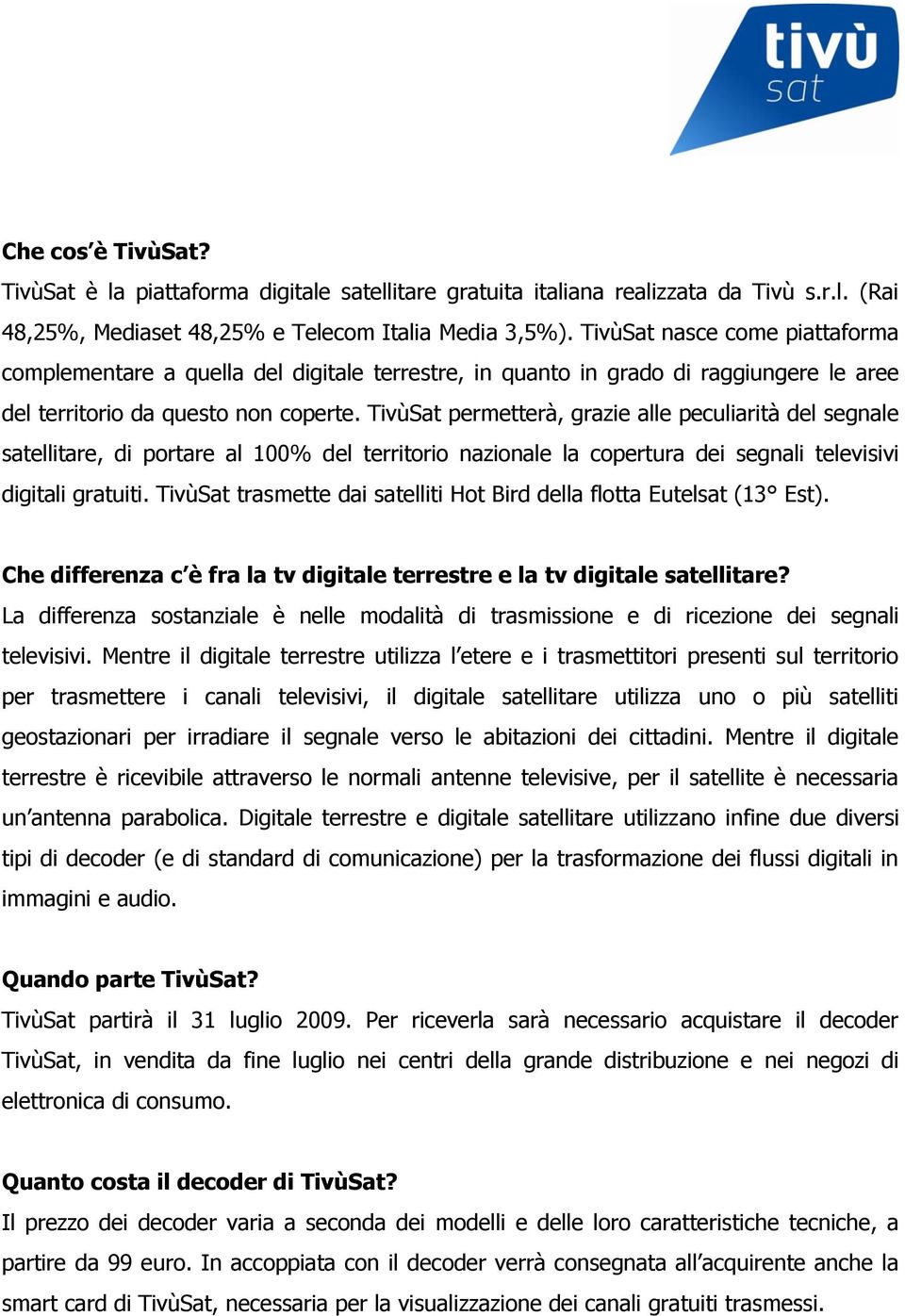 TivùSat permetterà, grazie alle peculiarità del segnale satellitare, di portare al 100% del territorio nazionale la copertura dei segnali televisivi digitali gratuiti.